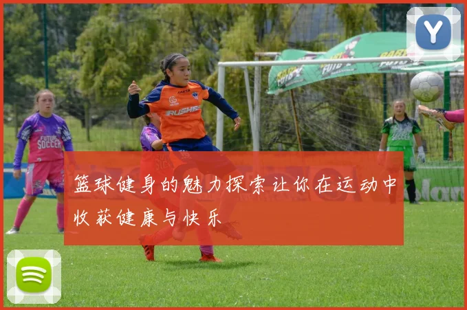 篮球健身的魅力探索让你在运动中收获健康与快乐