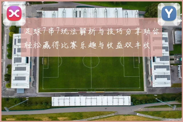 足球7串7玩法解析与技巧分享助你轻松赢得比赛乐趣与收益双丰收