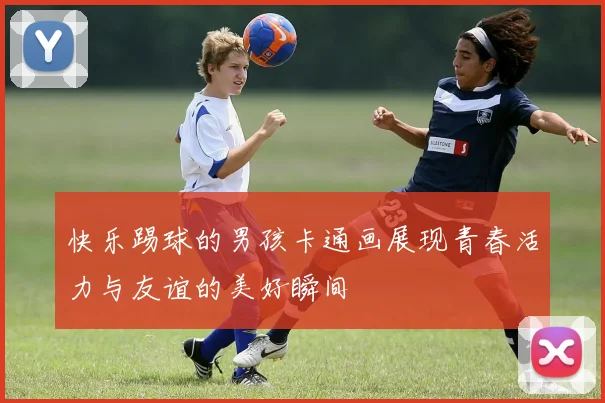 快乐踢球的男孩卡通画展现青春活力与友谊的美好瞬间