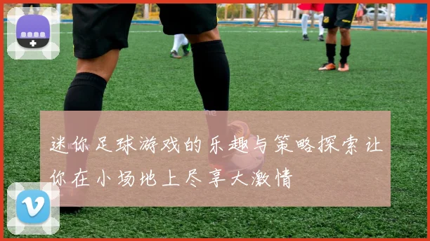 迷你足球游戏的乐趣与策略探索让你在小场地上尽享大激情