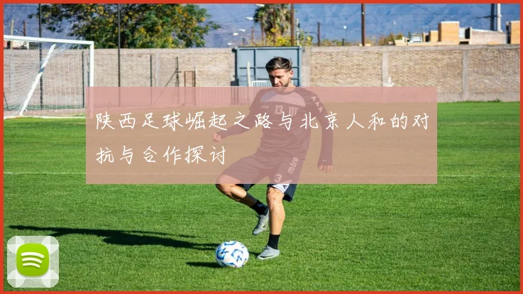 陕西足球崛起之路与北京人和的对抗与合作探讨